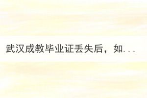 武漢成教畢業(yè)證丟失后，如何申請辦理畢業(yè)證明？