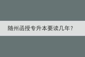 隨州函授專升本要讀幾年？