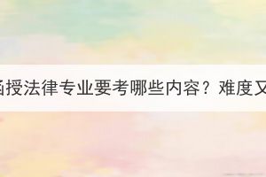 湖北成考函授法律專業(yè)要考哪些內(nèi)容？難度又如何呢？