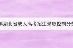 2023年湖北省成人高考招生錄取控制分數線