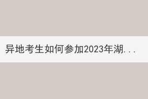 異地考生如何參加2023年湖北成人高考？