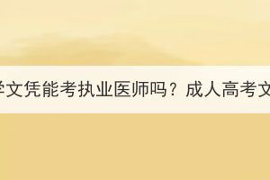 湖北成人高考醫(yī)學文憑能考執(zhí)業(yè)醫(yī)師嗎？成人高考文憑可以做什么？