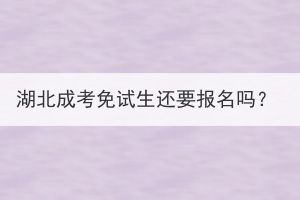湖北成考免試生還要報名嗎？