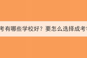 湖北成考有哪些學校好？要怎么選擇成考學校？