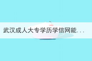 武漢成人大專學(xué)歷學(xué)信網(wǎng)能查出來嗎？