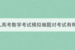 湖北成人高考數(shù)學(xué)考試模擬做題對考試有幫助嗎？