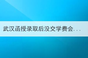 武漢函授錄取后沒交學(xué)費會被取消學(xué)籍嗎？