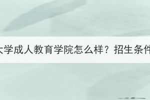 武漢科技大學(xué)成人教育學(xué)院怎么樣？招生條件是什么？