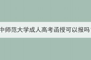 華中師范大學(xué)成人高考函授可以報嗎？