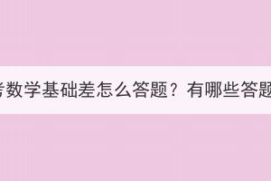 湖北成考數(shù)學(xué)基礎(chǔ)差怎么答題？有哪些答題技巧？
