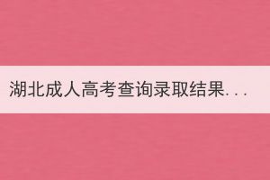 湖北成人高考查詢錄取結(jié)果忘記考生號應(yīng)該怎么辦？