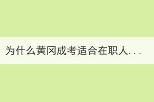 為什么黃岡成考適合在職人士報(bào)考？