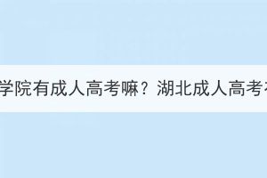 光谷職業(yè)技術(shù)學院有成人高考嘛？湖北成人高考有哪些院校？