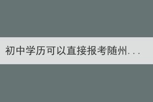 初中學(xué)歷可以直接報(bào)考隨州成考本科嗎？