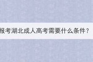 報(bào)考湖北成人高考需要什么條件？