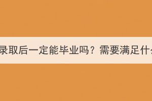 湖北成考錄取后一定能畢業(yè)嗎？需要滿足什么條件？
