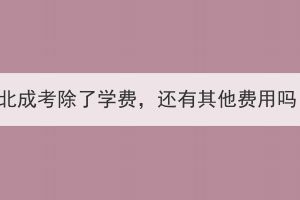湖北成考除了學費，還有其他費用嗎？