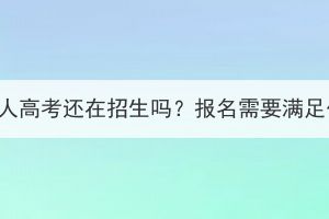 武漢大學(xué)成人高考還在招生嗎？報(bào)名需要滿足什么條件？