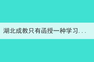 湖北成教只有函授一種學(xué)習(xí)形式嗎？