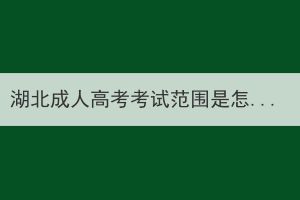 湖北成人高考考試范圍是怎么樣的？