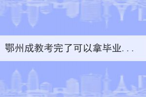鄂州成教考完了可以拿畢業(yè)證嗎？還需要做些什么？