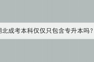 湖北成考本科僅僅只包含專(zhuān)升本嗎？
