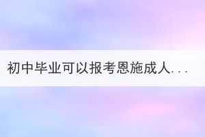 初中畢業(yè)可以報(bào)考恩施成人高考本科嗎？