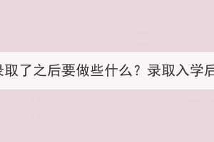 湖北成人高考錄取了之后要做些什么？錄取入學(xué)后還要考試嗎？