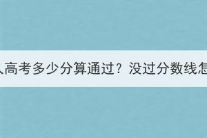湖北成人高考多少分算通過(guò)？沒(méi)過(guò)分?jǐn)?shù)線(xiàn)怎么辦？