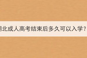 湖北成人高考結(jié)束后多久可以入學(xué)？