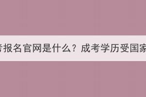 湖北省成考報(bào)名官網(wǎng)是什么？成考學(xué)歷受國家認(rèn)可嗎？