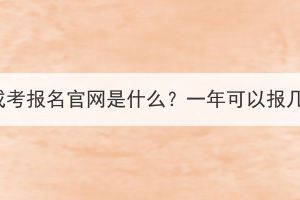 湖北成考報名官網(wǎng)是什么？一年可以報幾次？
