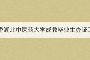 2024年春季湖北中醫(yī)藥大學(xué)成教畢業(yè)生辦證工作通知