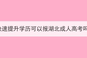 想快速提升學(xué)歷可以報湖北成人高考嗎？