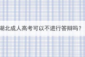 湖北成人高考可以不進(jìn)行答辯嗎？