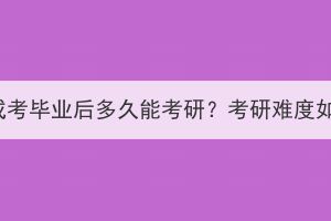 湖北成考畢業(yè)后多久能考研？考研難度如何？