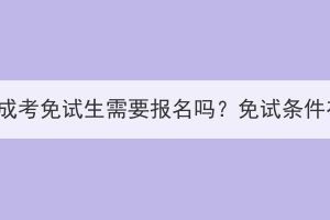 湖北大學(xué)成考免試生需要報(bào)名嗎？免試條件有哪些？