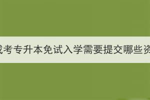 湖北成考專升本免試入學(xué)需要提交哪些資料？