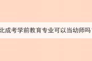 湖北成考學(xué)前教育專(zhuān)業(yè)可以當(dāng)幼師嗎？