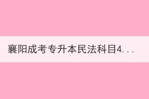 襄陽(yáng)成考專(zhuān)升本民法科目4大題型如何攻破？