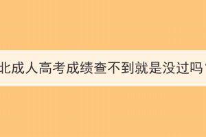 湖北成人高考成績查不到就是沒過嗎？