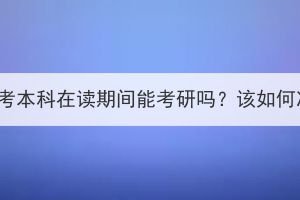 湖北成考本科在讀期間能考研嗎？該如何準(zhǔn)備？