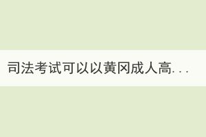 司法考試可以以黃岡成人高考的形式報(bào)名嗎？