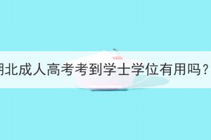 湖北成人高考考到學(xué)士學(xué)位有用嗎？