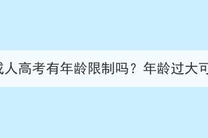 報(bào)考湖北成人高考有年齡限制嗎？年齡過大可以報(bào)嗎？