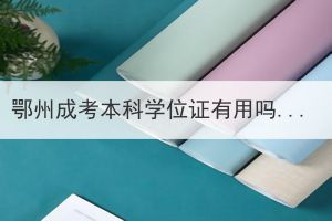 鄂州成考本科學(xué)位證有用嗎？需要怎么申請(qǐng)？