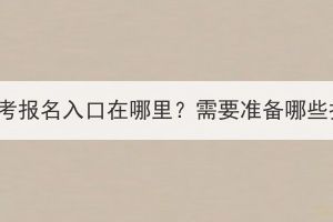 湖北成人高考報(bào)名入口在哪里？需要準(zhǔn)備哪些報(bào)名材料？