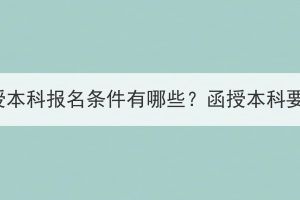 湖北成教函授本科報名條件有哪些？函授本科要學多少年？