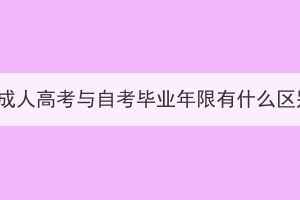 湖北成人高考與自考畢業(yè)年限有什么區(qū)別？
