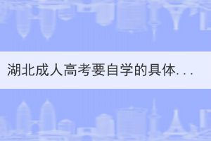 湖北成人高考要自學(xué)的具體步驟是什么？